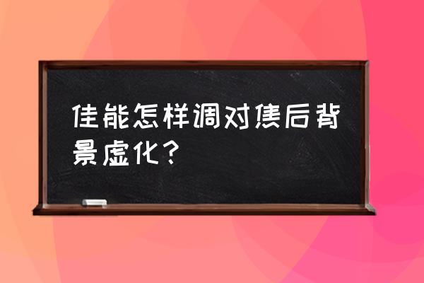 佳能单反怎么照背景虚化 佳能怎样调对焦后背景虚化？