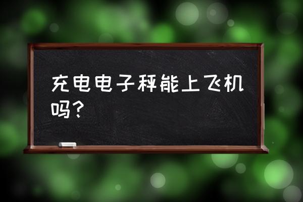 usb电子秤要托运吗 充电电子秤能上飞机吗？