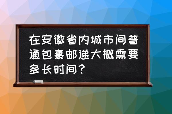 阜阳到宿州快递要多久能到 在安徽省内城市间普通包裹邮递大概需要多长时间？