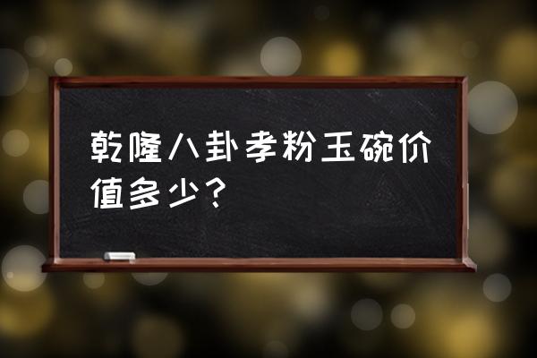 乾隆年制的玉石碗值多少钱 乾隆八卦孝粉玉碗价值多少？