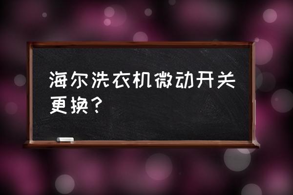 海尔洗衣机上盖开关怎么维修 海尔洗衣机微动开关更换？