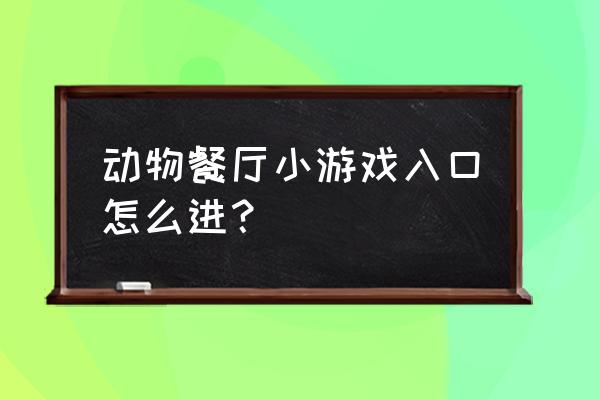 微信小程序动物餐厅怎么加好友 动物餐厅小游戏入口怎么进？