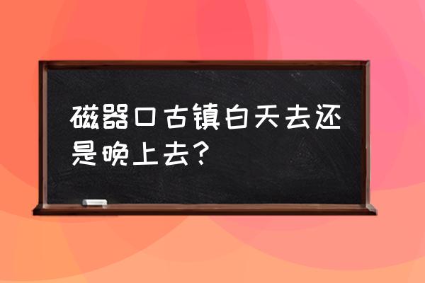 磁器口古镇游玩攻略乘车 磁器口古镇白天去还是晚上去？