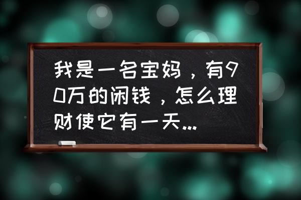 女人要学会让家庭幸福的技巧 我是一名宝妈，有90万的闲钱，怎么理财使它有一天200的收入？