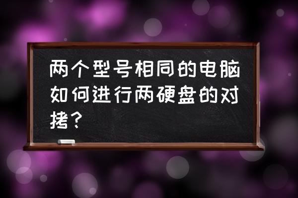 台式电脑安装2个硬盘方法 两个型号相同的电脑如何进行两硬盘的对拷？