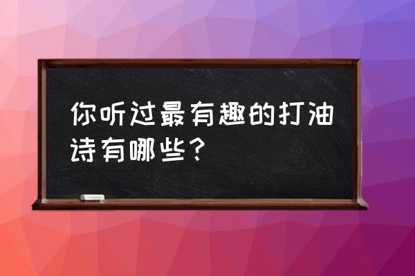 不要去骗一个对你好的人的感悟 你听过最有趣的打油诗有哪些？