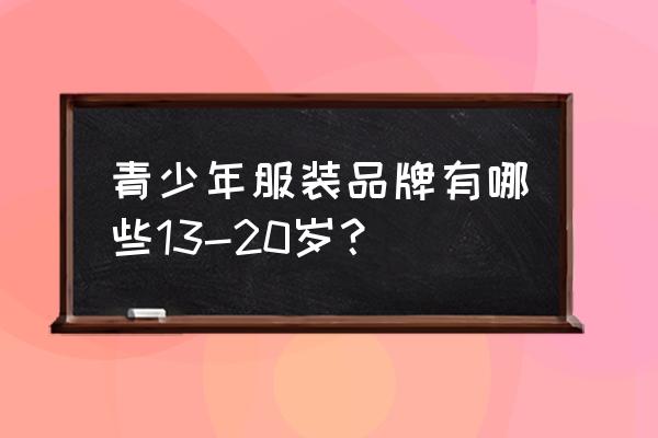 美特斯邦威适合什么年龄段的衣服 青少年服装品牌有哪些13-20岁？