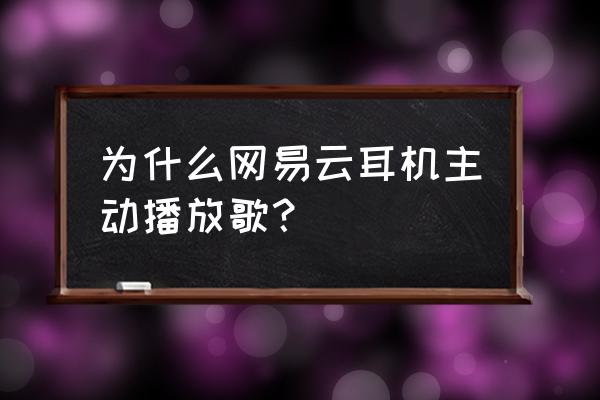 网易播放器怎么设置自动播放 为什么网易云耳机主动播放歌？