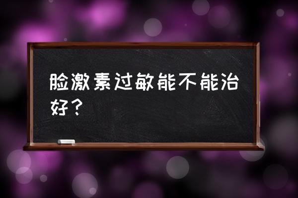 激素脸自愈办法 脸激素过敏能不能治好？