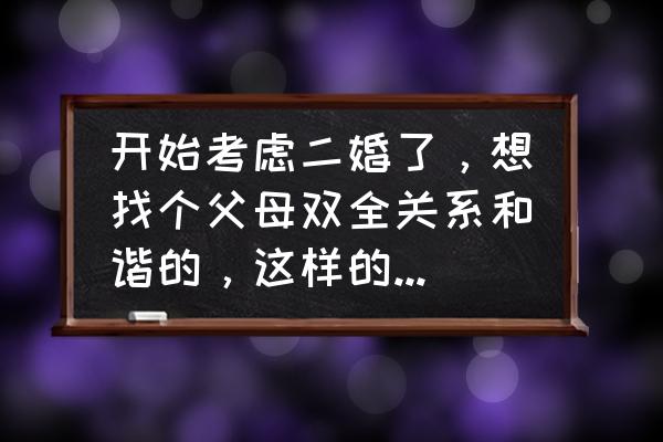 二婚找什么样的女人最好 开始考虑二婚了，想找个父母双全关系和谐的，这样的条件算高吗？