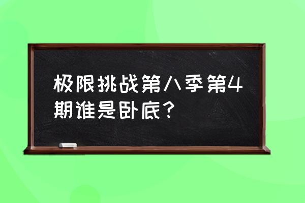 极限挑战第八期在哪里拍的 极限挑战第八季第4期谁是卧底？