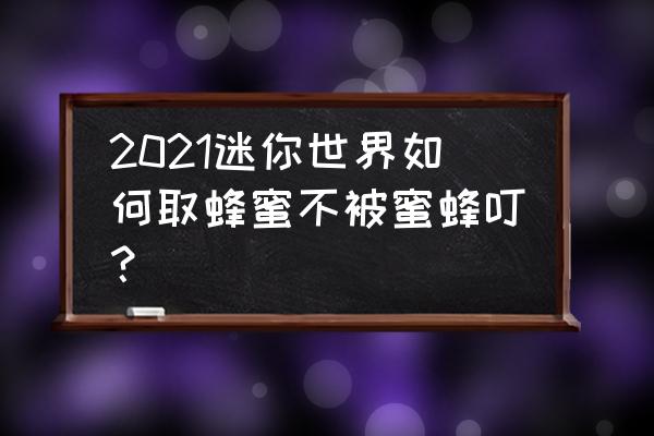 我的世界蜂蜜怎么收集不会被蛰 2021迷你世界如何取蜂蜜不被蜜蜂叮？