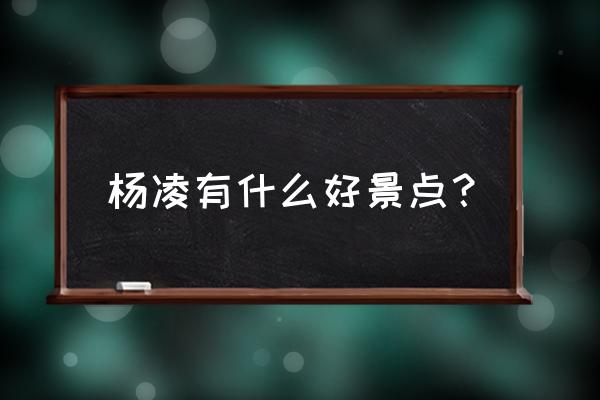 杨凌有什么好玩的景点推荐一下 杨凌有什么好景点？