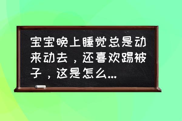 婴儿晚上爱踢被子怎么办 宝宝晚上睡觉总是动来动去，还喜欢踢被子，这是怎么回事啊？