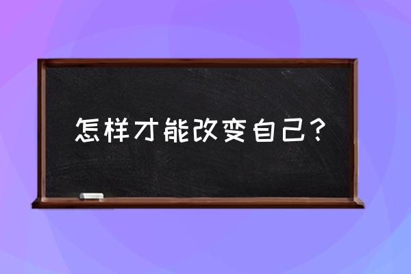 怎么让自己变得输得起 怎样才能改变自己？