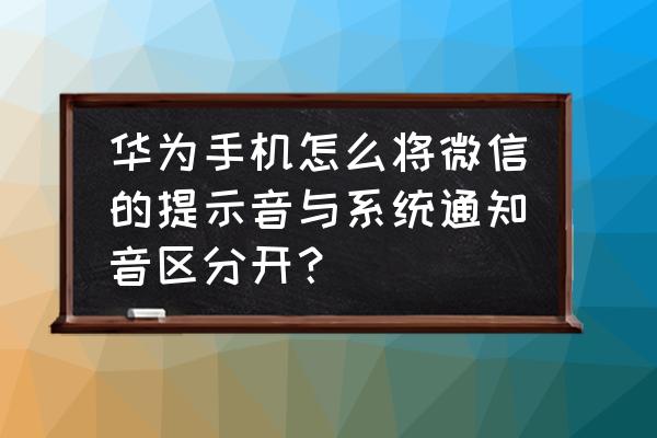 在v8系统中操作完成后提示音在哪 华为手机怎么将微信的提示音与系统通知音区分开？