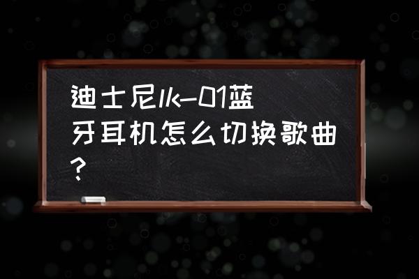 蓝牙耳机如何切换到下一首歌 迪士尼lk-01蓝牙耳机怎么切换歌曲？