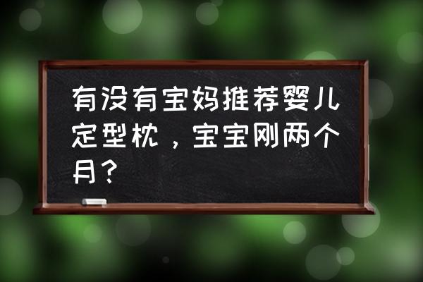 怎样做定型枕 有没有宝妈推荐婴儿定型枕，宝宝刚两个月？