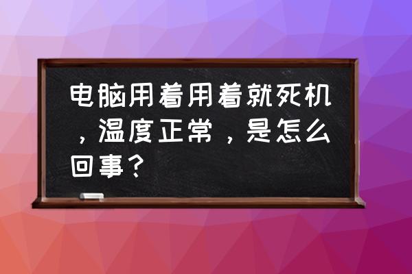 电脑温度太低怎么办 电脑用着用着就死机，温度正常，是怎么回事？