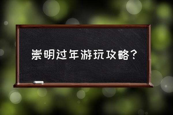 崇明南门长途车时间表 崇明过年游玩攻略？