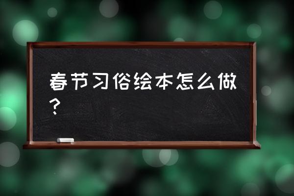 春节里的一天绘本 春节习俗绘本怎么做？