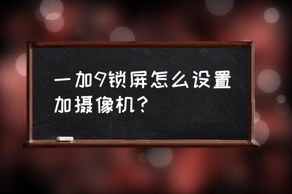 一加9pro手机晚上拍照技巧教程 一加9锁屏怎么设置加摄像机？