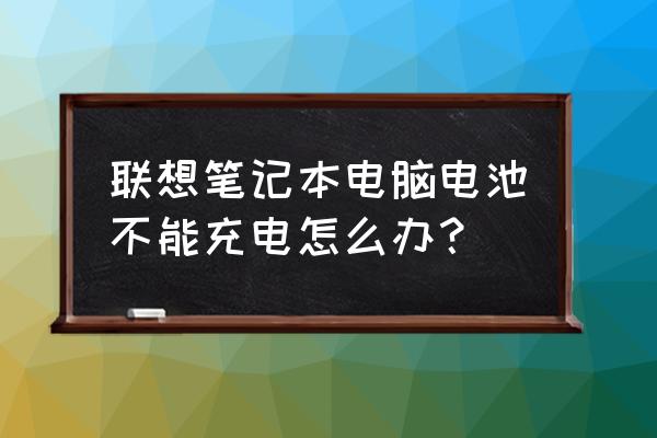 笔记本电池无法充电了怎么办 联想笔记本电脑电池不能充电怎么办？