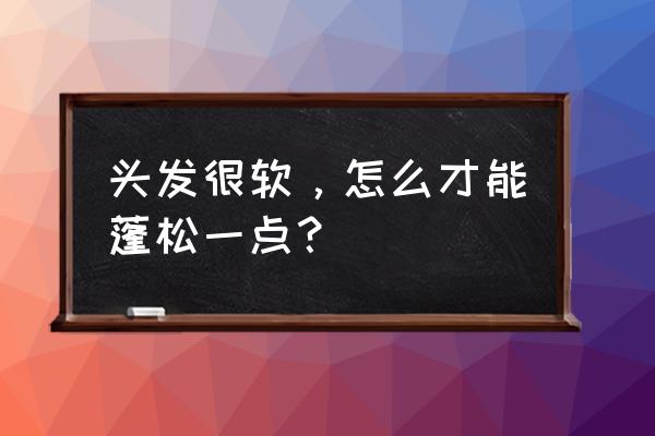 自己在家怎么把头发变软 头发很软，怎么才能蓬松一点？