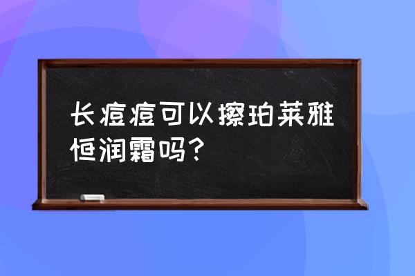 痘痘肌肤如何挑选适合自己护肤品 长痘痘可以擦珀莱雅恒润霜吗？