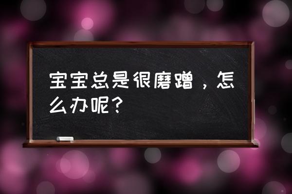 怎么样才能改掉小孩磨蹭的毛病 宝宝总是很磨蹭，怎么办呢？