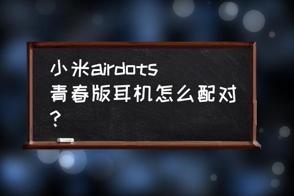 airdots1怎么重新配对 小米airdots青春版耳机怎么配对？