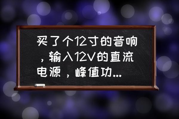 专业级音响电源配置方案 买了个12寸的音响，输入12V的直流电源，峰值功率350W。需要多大的电流呢，3A、12V的电流能？