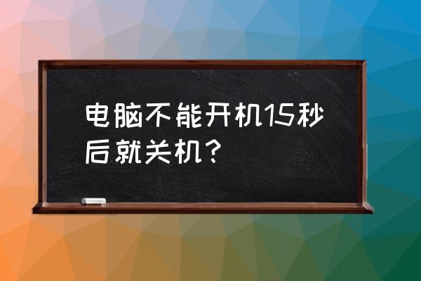 台式电脑半小时自动关机 电脑不能开机15秒后就关机？