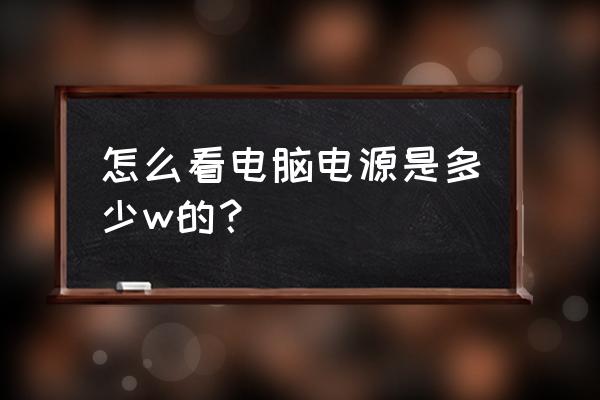 电脑瓦数计算器 怎么看电脑电源是多少w的？