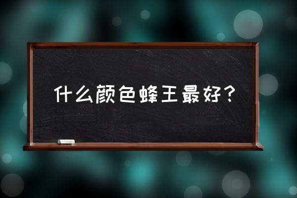 中国顶级蜂王品种 什么颜色蜂王最好？