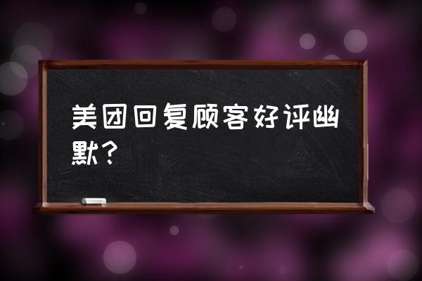 高情商回复合作愉快 美团回复顾客好评幽默？