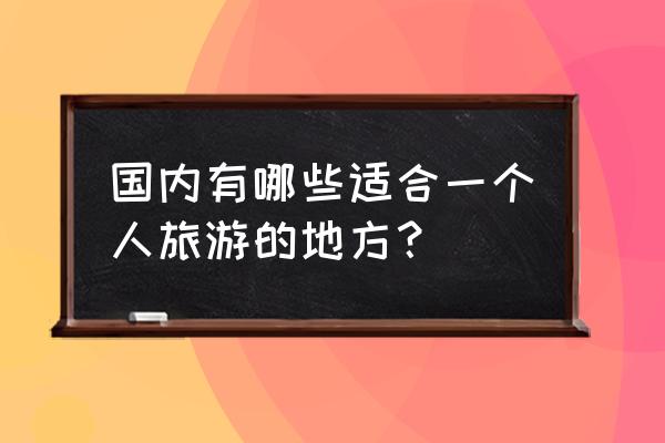 老姆登茶的制作方法 国内有哪些适合一个人旅游的地方？