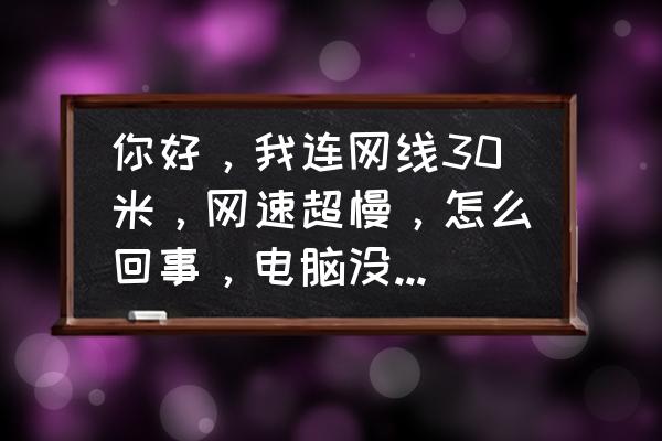 绿联和秋叶原网线哪个好 你好，我连网线30米，网速超慢，怎么回事，电脑没问题，网线太细，还是那种铁的，材质不好，是怎么回事？