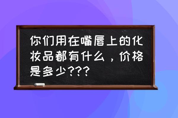 whoo后口红专柜价格表 你们用在嘴唇上的化妆品都有什么，价格是多少??？