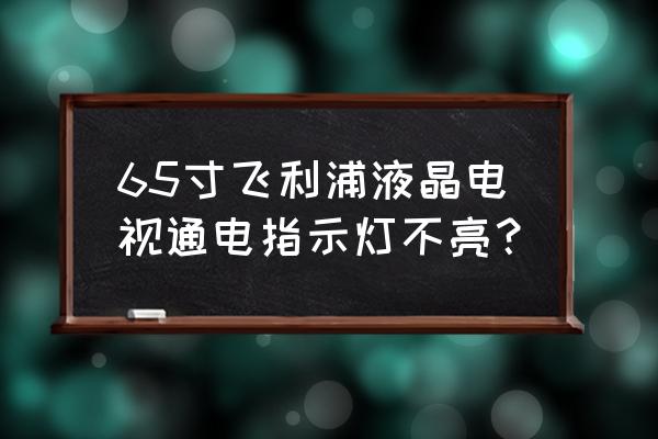 飞利浦32寸液晶电视有背光无画面 65寸飞利浦液晶电视通电指示灯不亮？