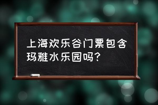 欢乐海岸plus玛雅水公园优惠门票 上海欢乐谷门票包含玛雅水乐园吗？