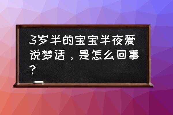 三岁半孩子不能正常沟通交流 3岁半的宝宝半夜爱说梦话，是怎么回事？