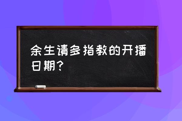 余生请多指教哪台播出 余生请多指教的开播日期？