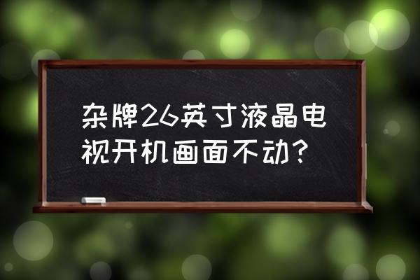 杂牌中控屏死机怎么恢复 杂牌26英寸液晶电视开机画面不动？