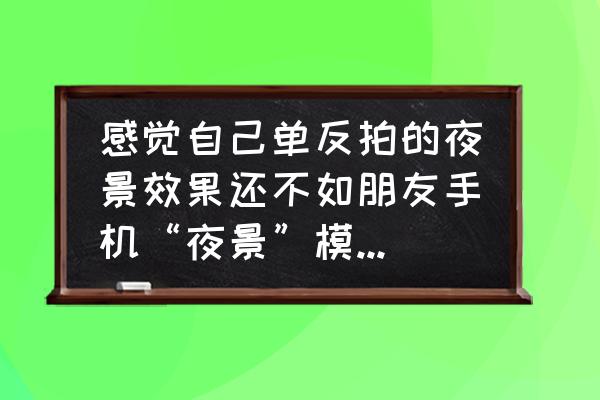 佳能550d拍照白平衡怎么设置 感觉自己单反拍的夜景效果还不如朋友手机“夜景”模式拍出的好，问题在哪？如何解决？