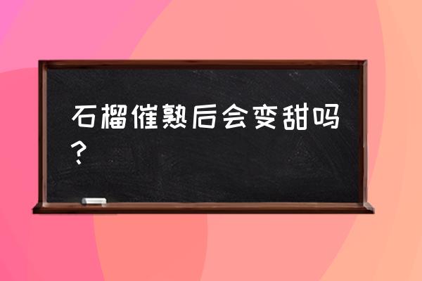 石榴怎么挑才甜呢 石榴催熟后会变甜吗？