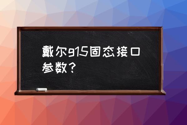 目前市面固态硬盘的主要参数 戴尔g15固态接口参数？