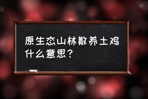 原生态正宗放养土鸡 原生态山林散养土鸡什么意思？