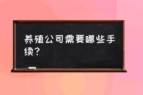 办个养殖场的执照需要什么 养殖公司需要哪些手续？