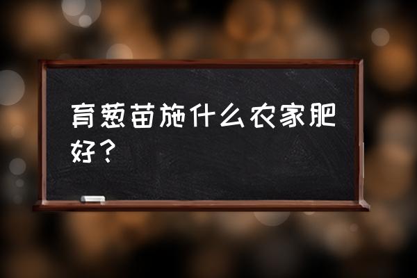 小葱追肥用复合肥还是用尿素 育葱苗施什么农家肥好？